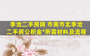 李沧二手房网 市南市北李沧二手房公积金*所需材料及流程
